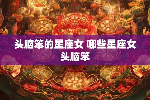 头脑笨的星座女 哪些星座女头脑笨
