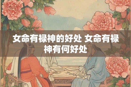 女命有禄神的好处 女命有禄神有何好处