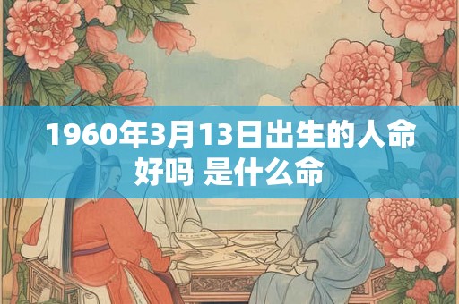 1960年3月13日出生的人命好吗 是什么命
