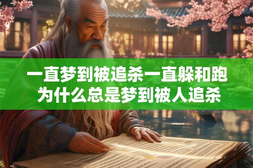 一直梦到被追杀一直躲和跑 为什么总是梦到被人追杀 一直梦到被追杀一直躲和跑 为什么总是梦到被人追杀