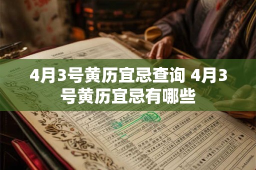 4月3号黄历宜忌查询 4月3号黄历宜忌有哪些 4月3号黄历宜忌查询 4月3号黄历宜忌有哪些