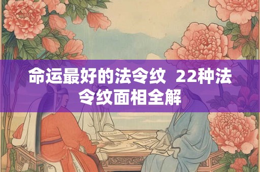 命运最好的法令纹  22种法令纹面相全解