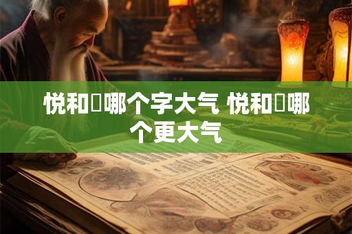 悦和玥哪个字大气 悦和玥哪个更大气