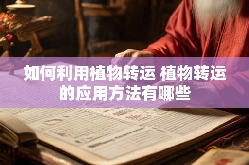 如何利用植物转运 植物转运的应用方法有哪些