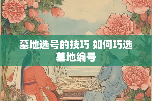 墓地选号的技巧 如何巧选墓地编号