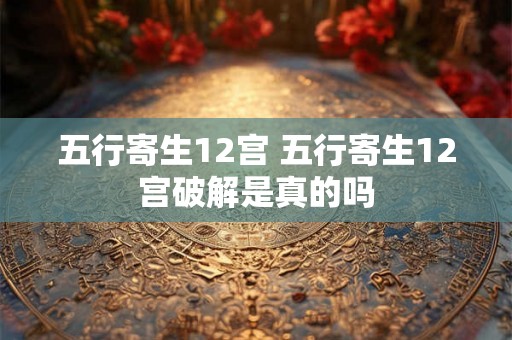 五行寄生12宫 五行寄生12宫破解是真的吗