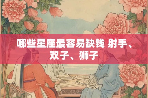 哪些星座最容易缺钱 射手、双子、狮子