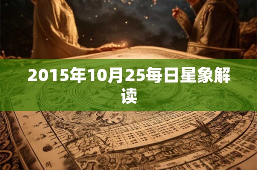 2015年10月25每日星象解读 2015年10月25每日星象解读