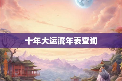 十年大运流年表查询 十年大运流年表查询