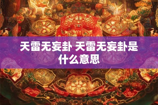 天雷无妄卦 天雷无妄卦是什么意思