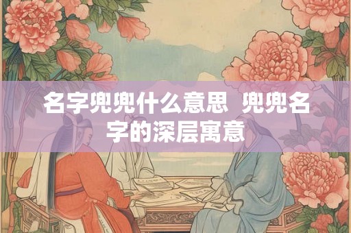 名字兜兜什么意思  兜兜名字的深层寓意