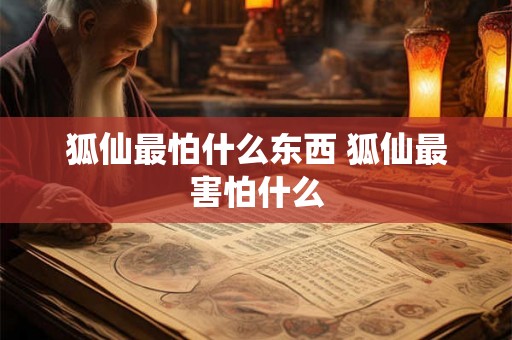狐仙最怕什么东西 狐仙最害怕什么