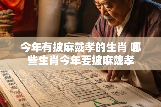 今年有披麻戴孝的生肖 哪些生肖今年要披麻戴孝
