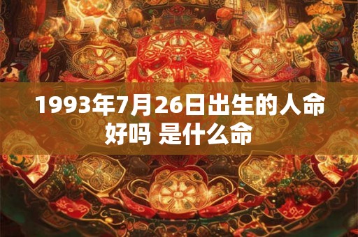 1993年7月26日出生的人命好吗 是什么命