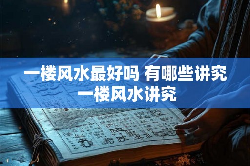 一楼风水最好吗 有哪些讲究 一楼风水讲究