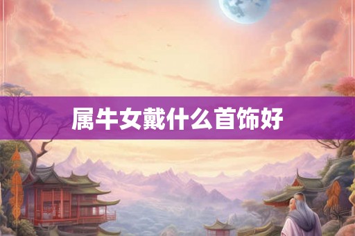 属牛女戴什么首饰好 属牛女戴什么首饰好