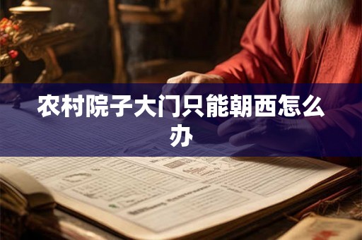 农村院子大门只能朝西怎么办