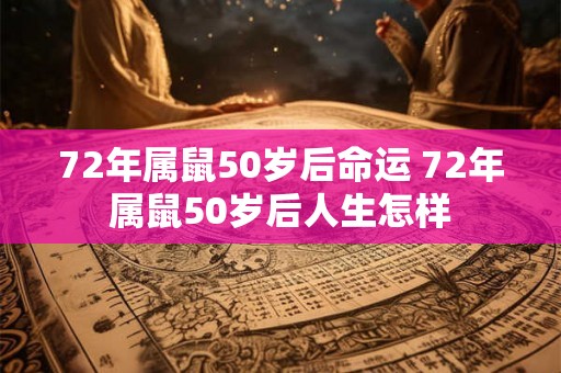 72年属鼠50岁后命运 72年属鼠50岁后人生怎样
