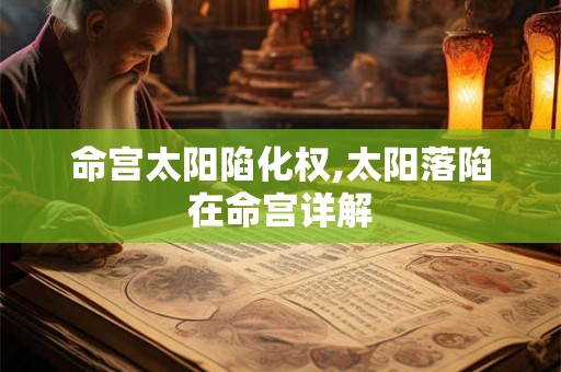 命宫太阳陷化权,太阳落陷在命宫详解
