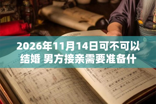 2026年11月14日可不可以结婚 男方接亲需要准备什么