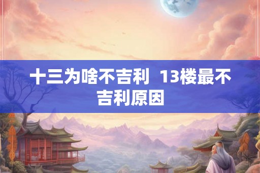 十三为啥不吉利  13楼最不吉利原因