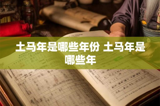 土马年是哪些年份 土马年是哪些年