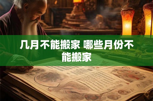 几月不能搬家 哪些月份不能搬家