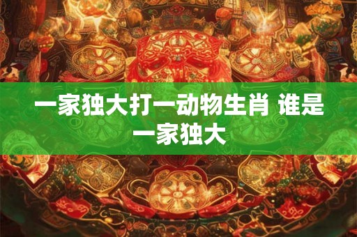 一家独大打一动物生肖 谁是一家独大
