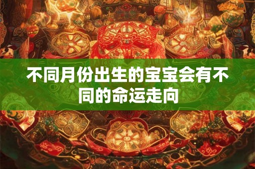 不同月份出生的宝宝会有不同的命运走向