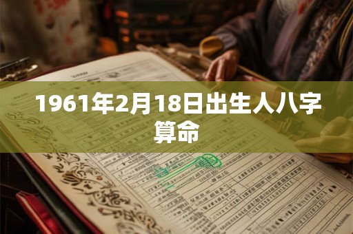1961年2月18日出生人八字算命