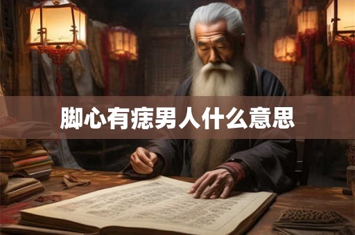 脚心有痣男人什么意思 脚心有痣男人什么意思