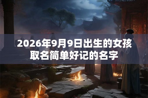 2026年9月9日出生的女孩取名简单好记的名字