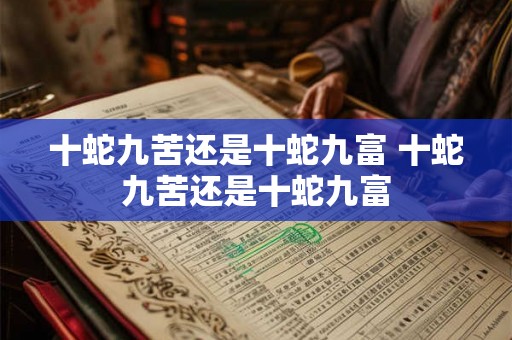 十蛇九苦还是十蛇九富 十蛇九苦还是十蛇九富
