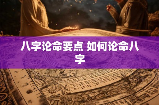 八字论命要点 如何论命八字