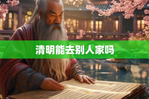 清明能去别人家吗