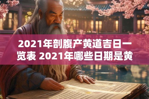 2021年剖腹产黄道吉日一览表 2021年哪些日期是黄道吉日适宜做剖腹产