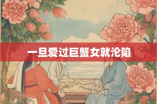 一旦爱过巨蟹女就沦陷
