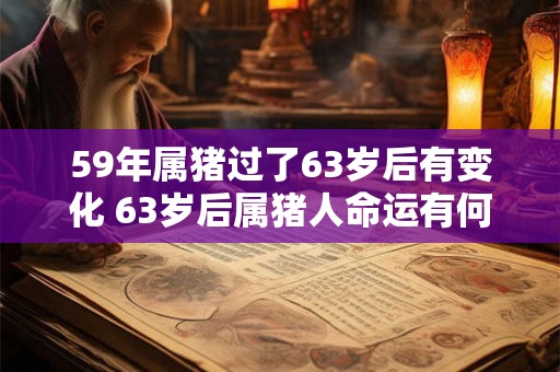 59年属猪过了63岁后有变化 63岁后属猪人命运有何变化