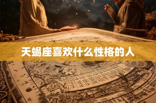 天蝎座喜欢什么性格的人