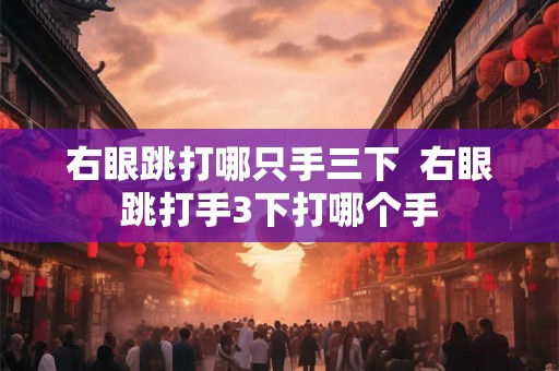右眼跳打哪只手三下  右眼跳打手3下打哪个手
