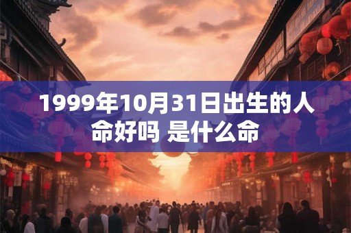 1999年10月31日出生的人命好吗 是什么命