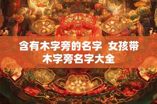 含有木字旁的名字  女孩带木字旁名字大全