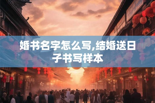 婚书名字怎么写,结婚送日子书写样本