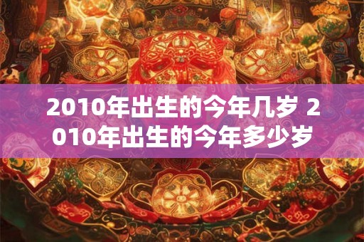 2010年出生的今年几岁 2010年出生的今年多少岁