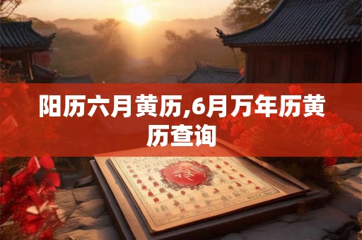 阳历六月黄历,6月万年历黄历查询