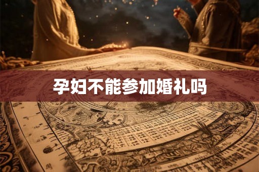 孕妇不能参加婚礼吗