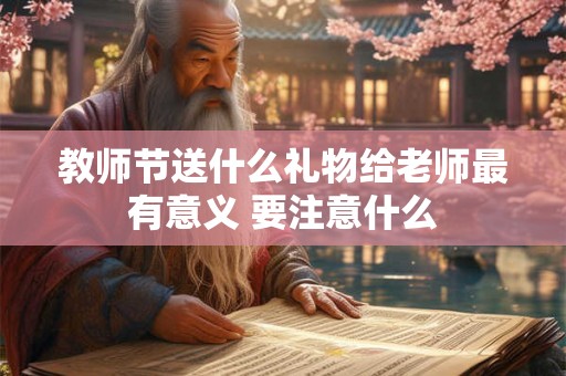 教师节送什么礼物给老师最有意义 要注意什么