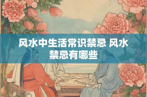 风水中生活常识禁忌 风水禁忌有哪些