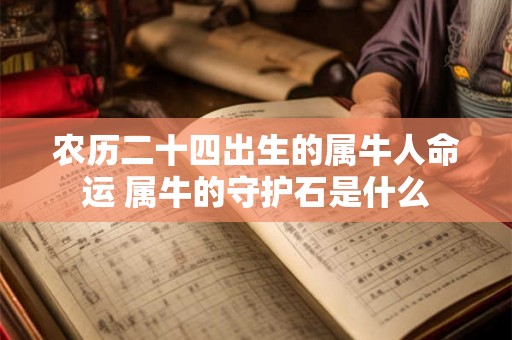农历二十四出生的属牛人命运 属牛的守护石是什么