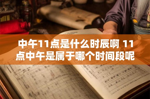 中午11点是什么时辰啊 11点中午是属于哪个时间段呢